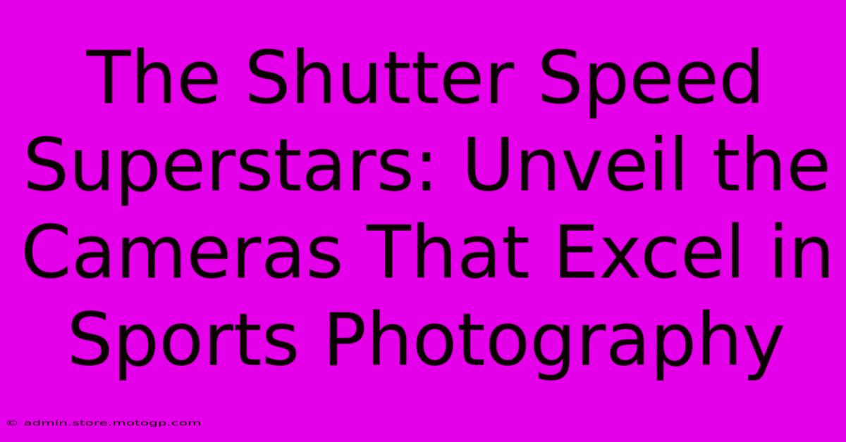 The Shutter Speed Superstars: Unveil The Cameras That Excel In Sports Photography