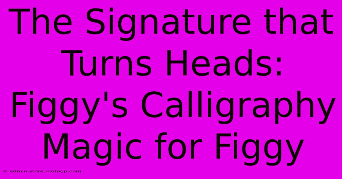 The Signature That Turns Heads: Figgy's Calligraphy Magic For Figgy