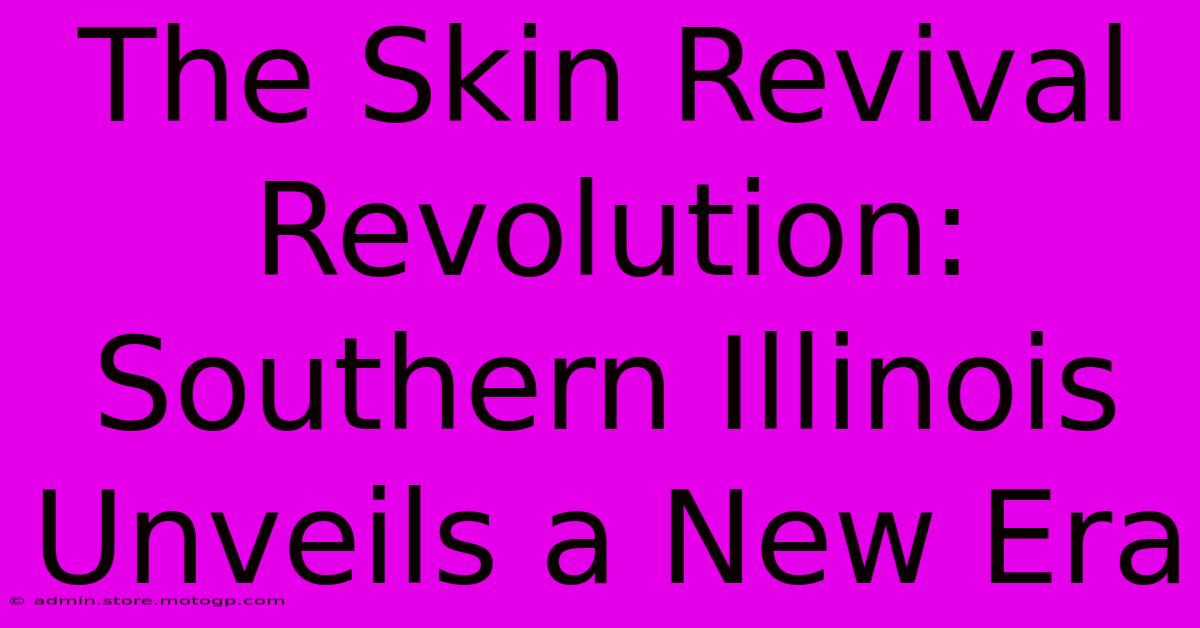 The Skin Revival Revolution: Southern Illinois Unveils A New Era