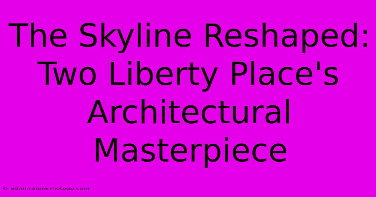 The Skyline Reshaped: Two Liberty Place's Architectural Masterpiece