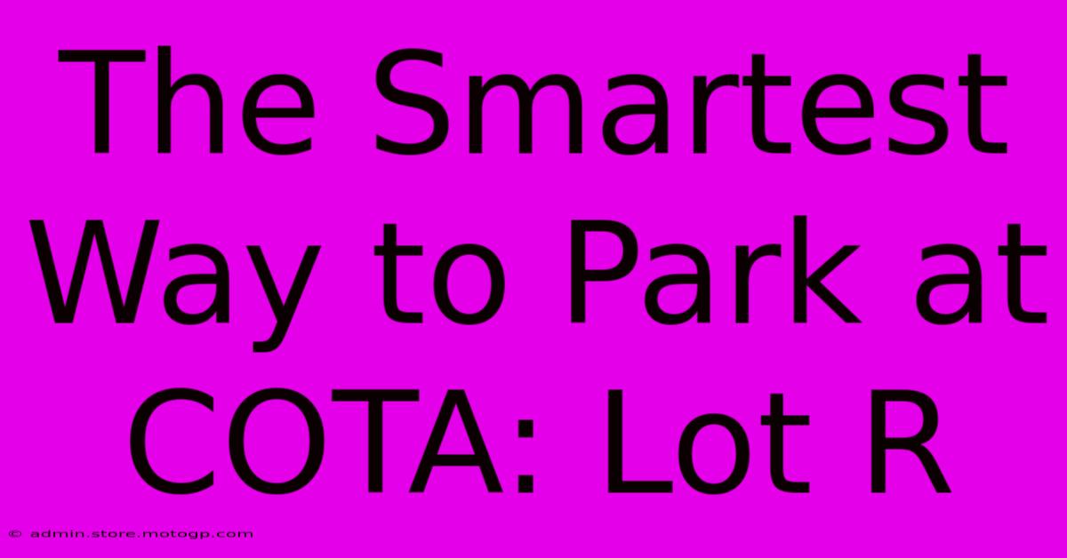 The Smartest Way To Park At COTA: Lot R