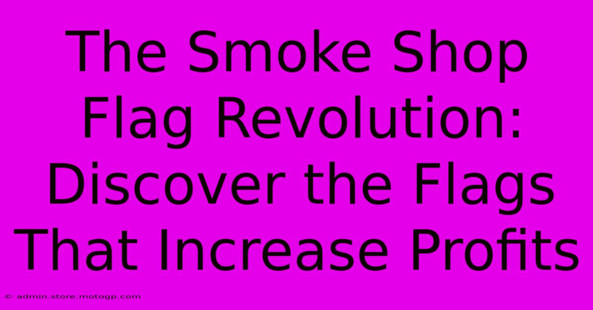 The Smoke Shop Flag Revolution: Discover The Flags That Increase Profits