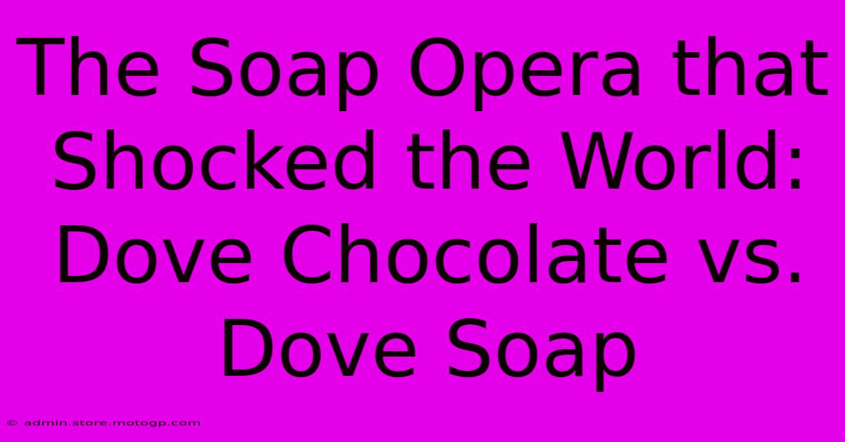 The Soap Opera That Shocked The World: Dove Chocolate Vs. Dove Soap