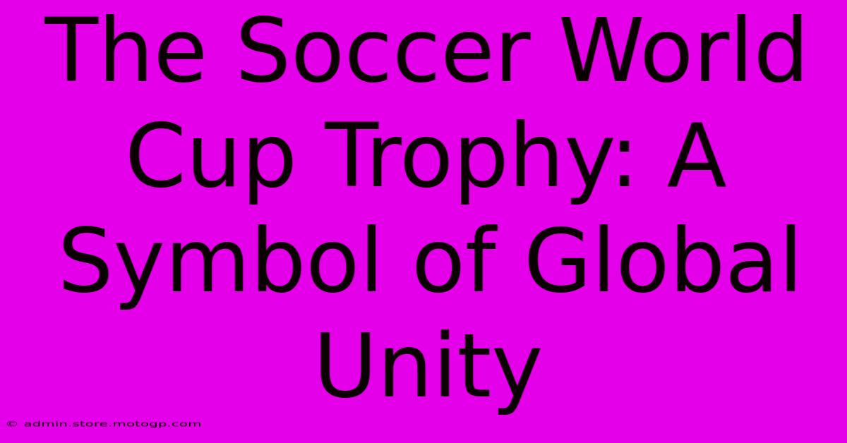 The Soccer World Cup Trophy: A Symbol Of Global Unity