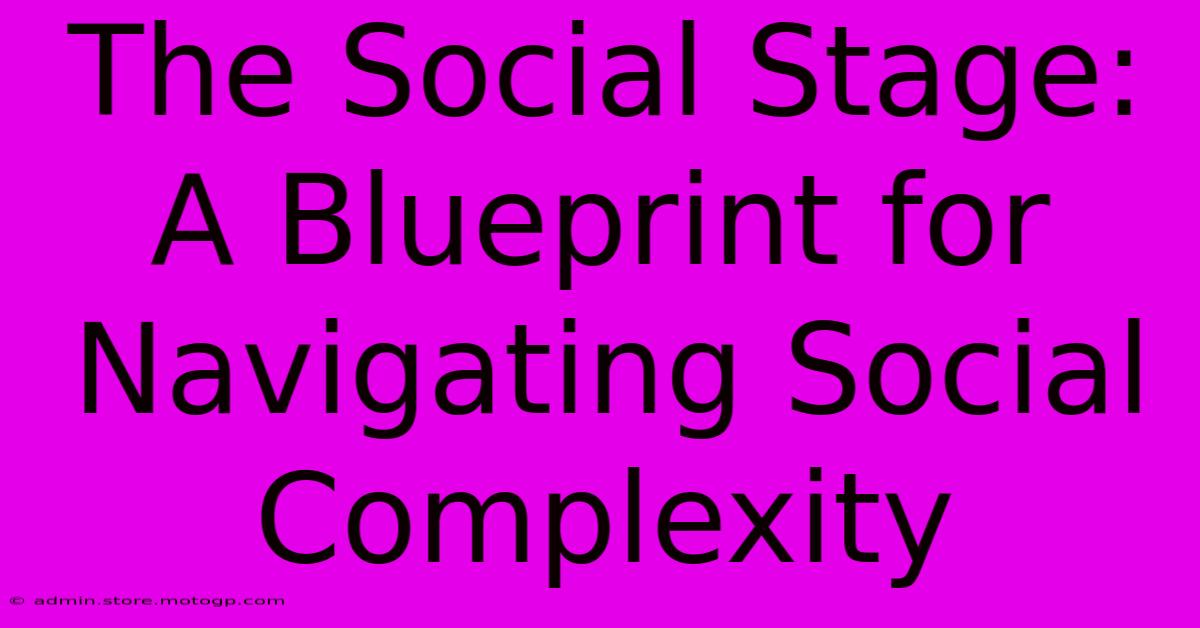 The Social Stage: A Blueprint For Navigating Social Complexity