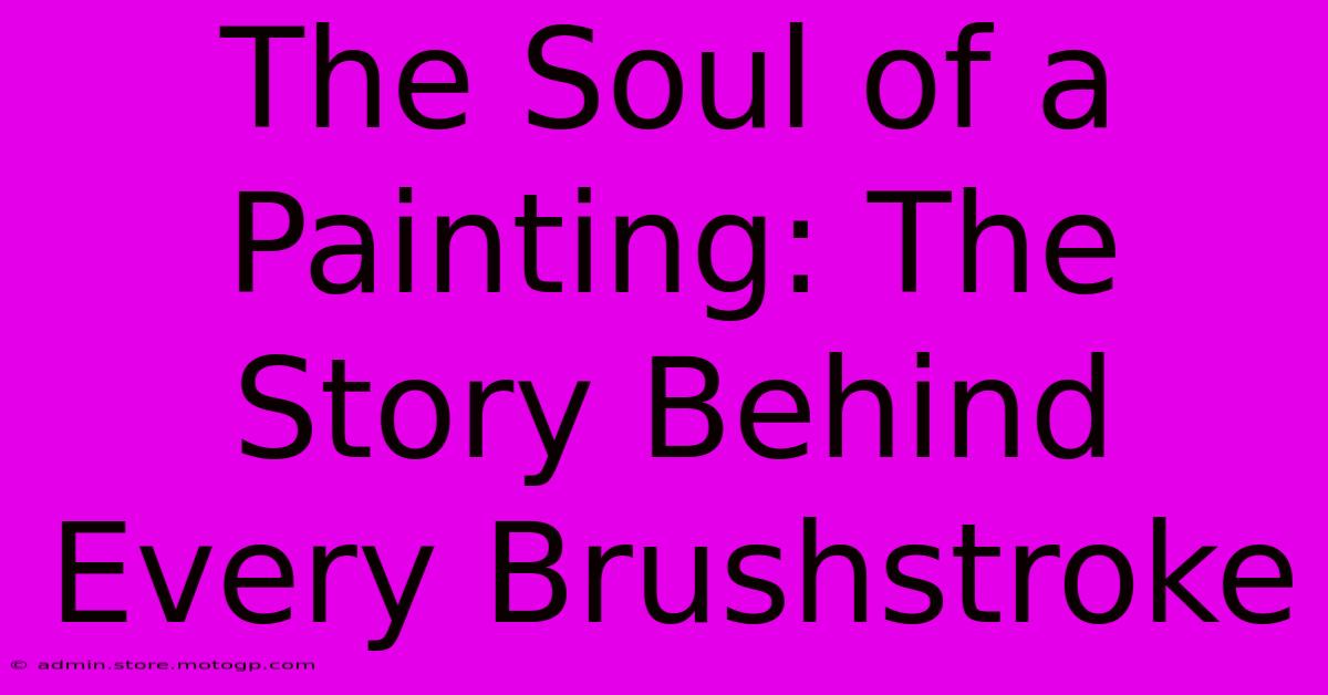 The Soul Of A Painting: The Story Behind Every Brushstroke