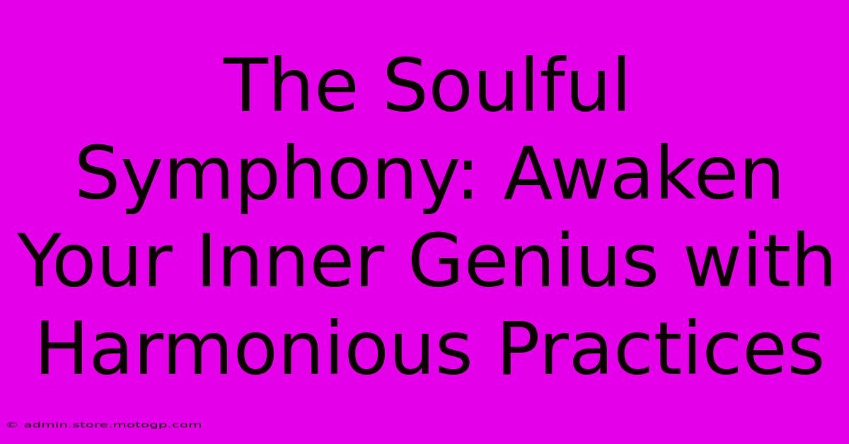 The Soulful Symphony: Awaken Your Inner Genius With Harmonious Practices