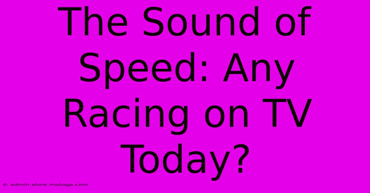 The Sound Of Speed: Any Racing On TV Today?