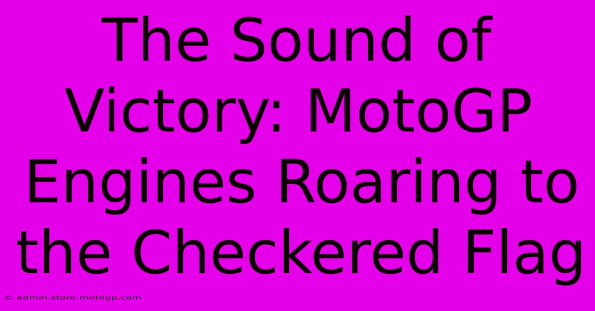 The Sound Of Victory: MotoGP Engines Roaring To The Checkered Flag