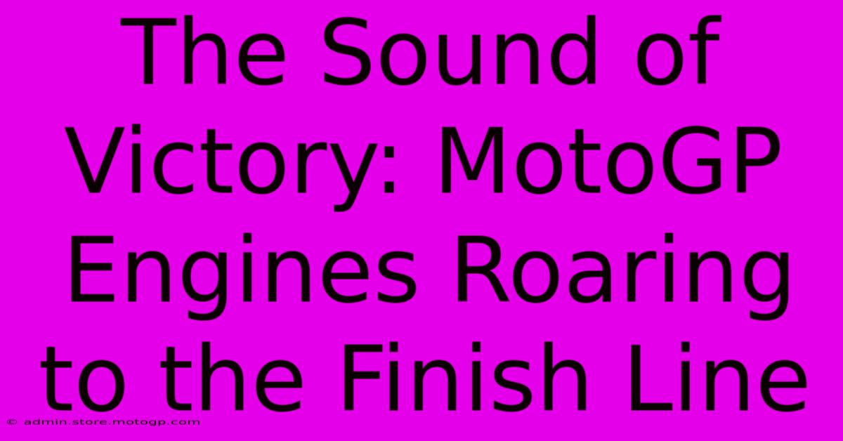 The Sound Of Victory: MotoGP Engines Roaring To The Finish Line