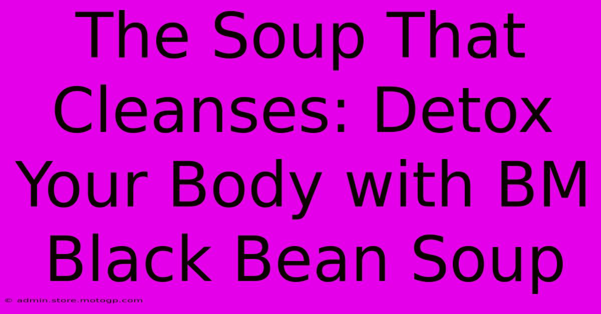 The Soup That Cleanses: Detox Your Body With BM Black Bean Soup