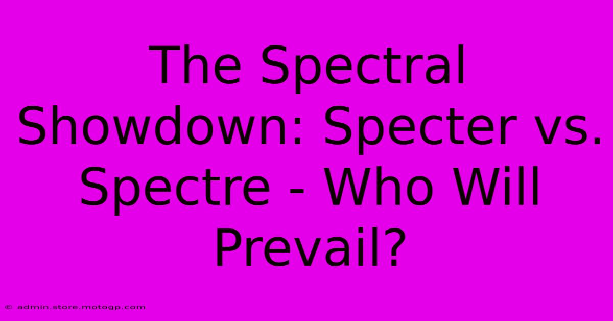 The Spectral Showdown: Specter Vs. Spectre - Who Will Prevail?