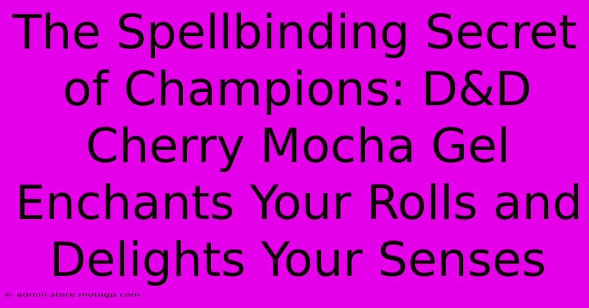 The Spellbinding Secret Of Champions: D&D Cherry Mocha Gel Enchants Your Rolls And Delights Your Senses