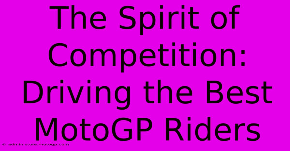 The Spirit Of Competition: Driving The Best MotoGP Riders