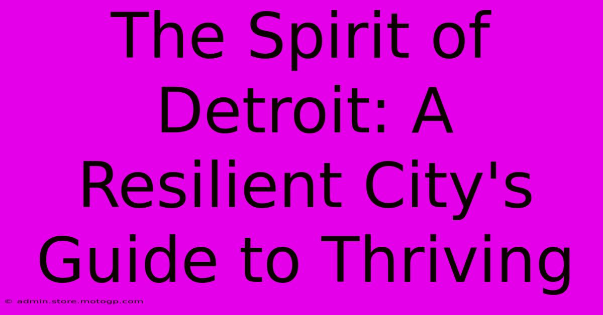 The Spirit Of Detroit: A Resilient City's Guide To Thriving