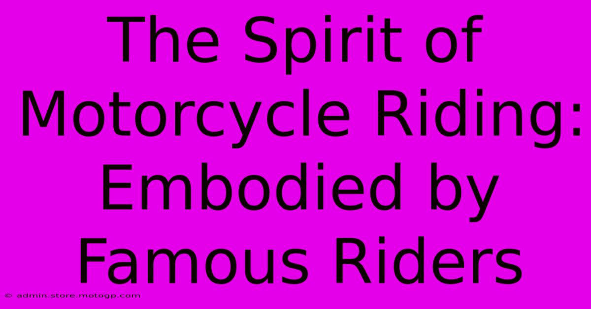 The Spirit Of Motorcycle Riding: Embodied By Famous Riders