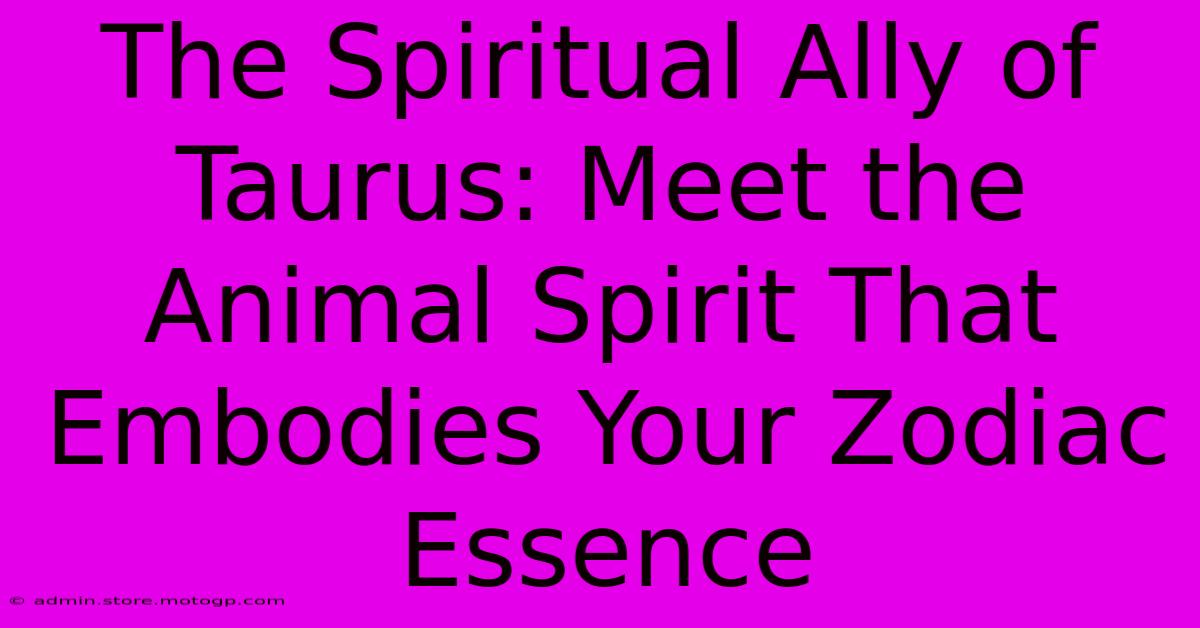 The Spiritual Ally Of Taurus: Meet The Animal Spirit That Embodies Your Zodiac Essence