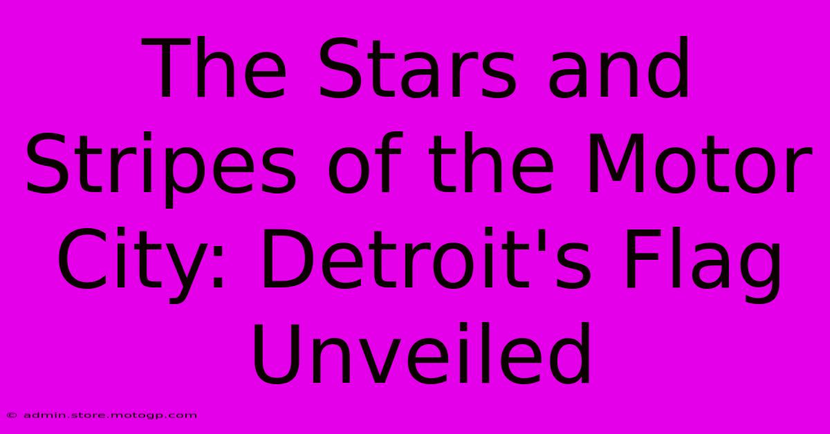 The Stars And Stripes Of The Motor City: Detroit's Flag Unveiled