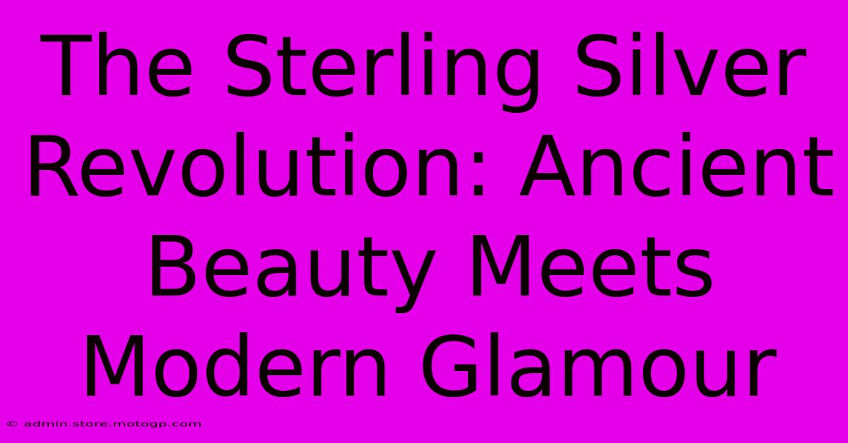 The Sterling Silver Revolution: Ancient Beauty Meets Modern Glamour