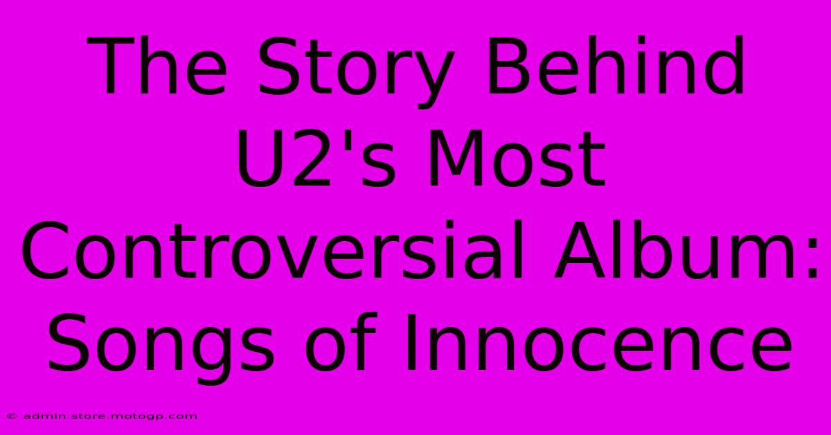 The Story Behind U2's Most Controversial Album: Songs Of Innocence