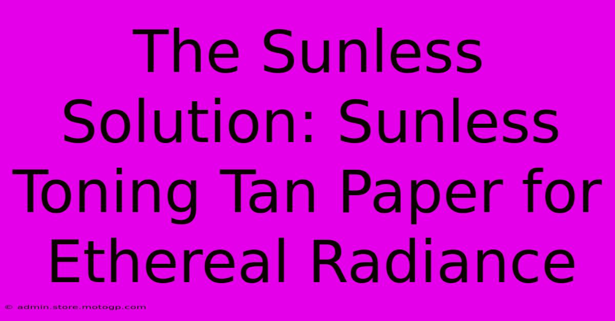 The Sunless Solution: Sunless Toning Tan Paper For Ethereal Radiance