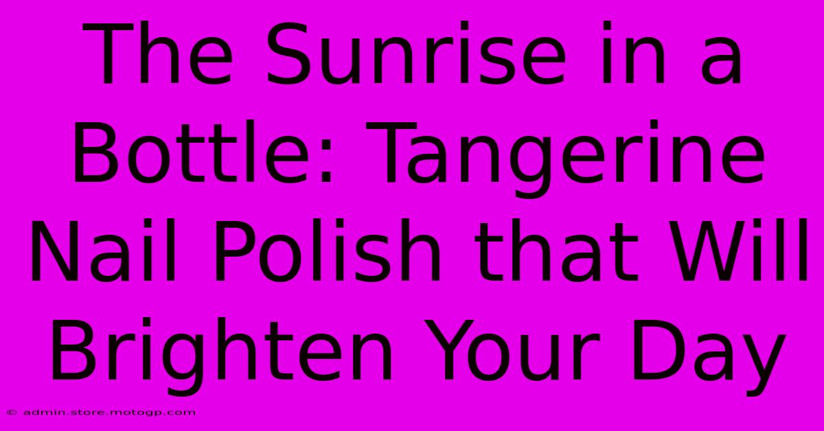 The Sunrise In A Bottle: Tangerine Nail Polish That Will Brighten Your Day