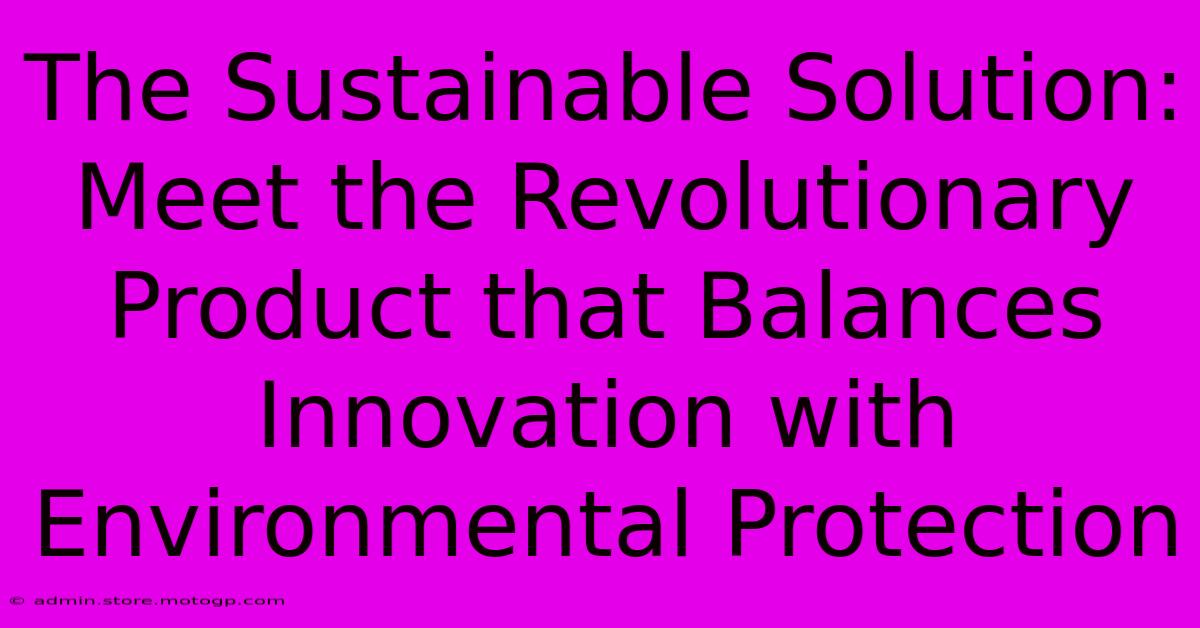 The Sustainable Solution: Meet The Revolutionary Product That Balances Innovation With Environmental Protection