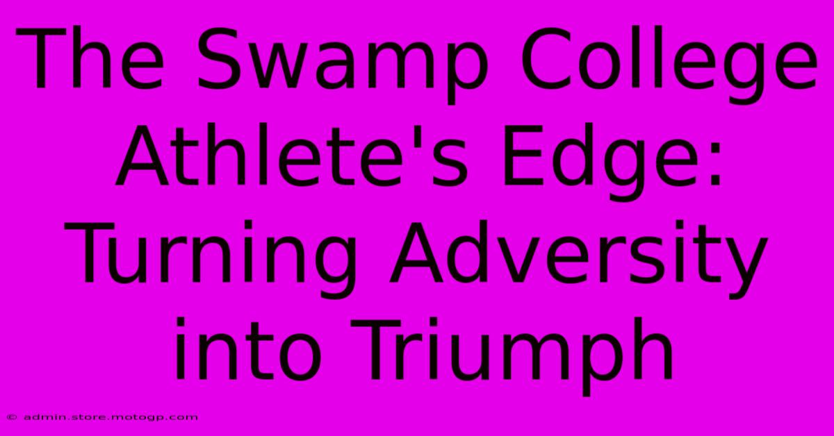 The Swamp College Athlete's Edge: Turning Adversity Into Triumph