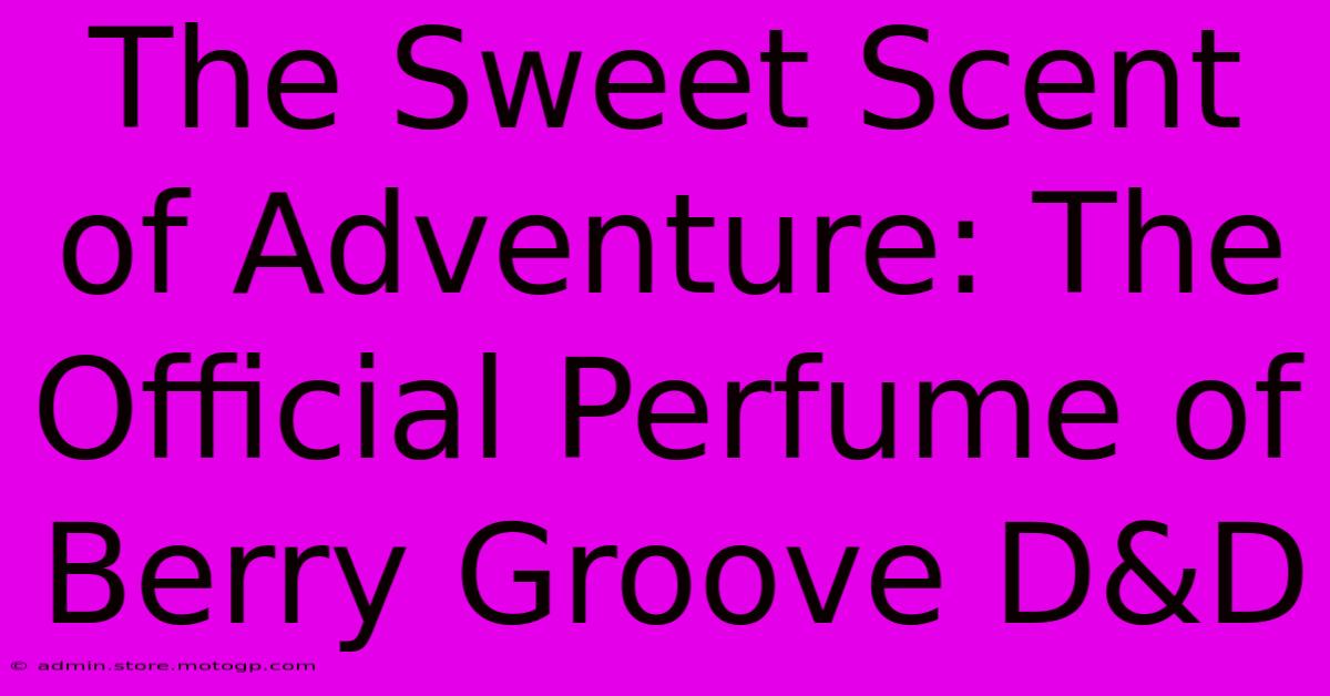 The Sweet Scent Of Adventure: The Official Perfume Of Berry Groove D&D