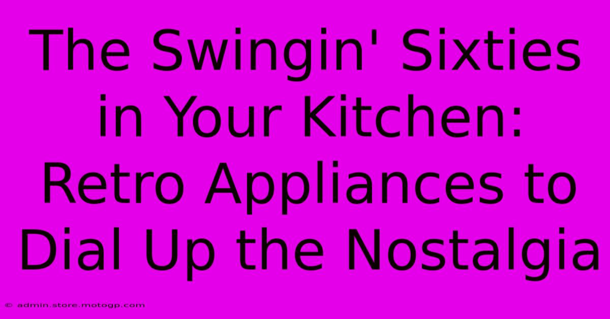 The Swingin' Sixties In Your Kitchen: Retro Appliances To Dial Up The Nostalgia