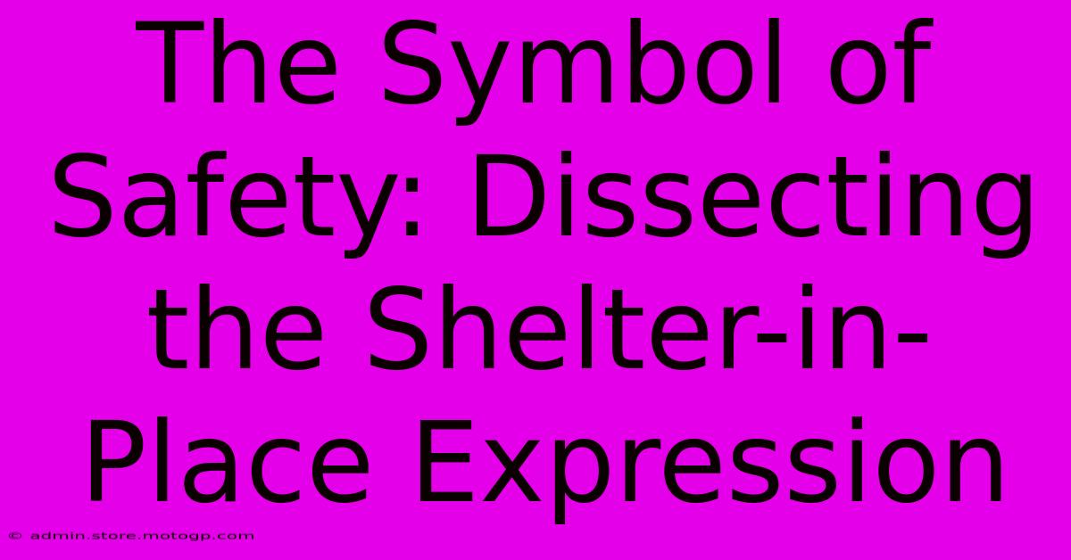 The Symbol Of Safety: Dissecting The Shelter-in-Place Expression