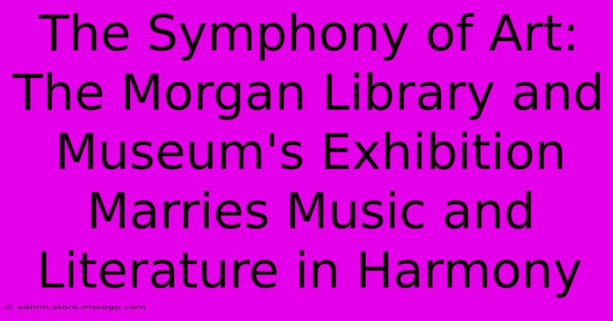 The Symphony Of Art: The Morgan Library And Museum's Exhibition Marries Music And Literature In Harmony