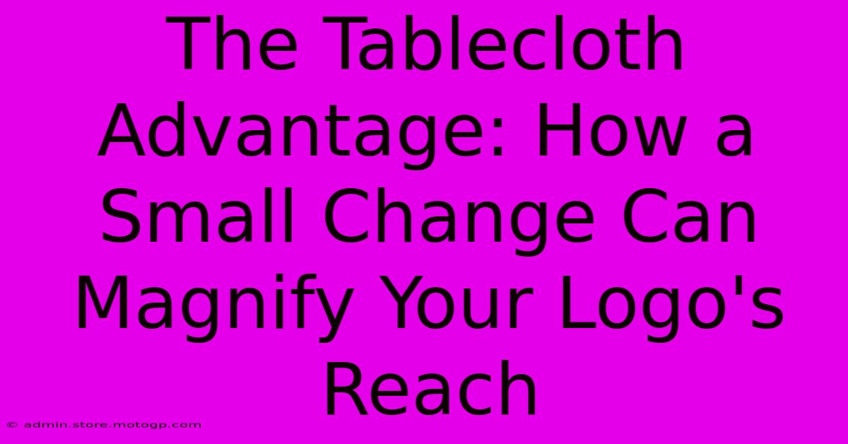 The Tablecloth Advantage: How A Small Change Can Magnify Your Logo's Reach