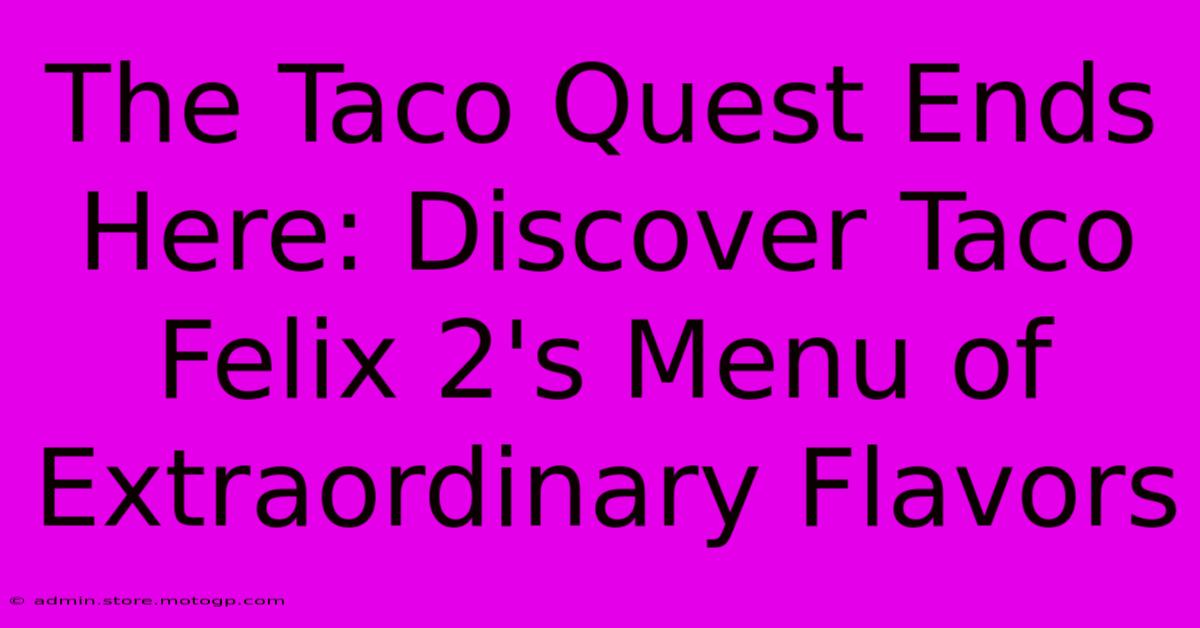 The Taco Quest Ends Here: Discover Taco Felix 2's Menu Of Extraordinary Flavors