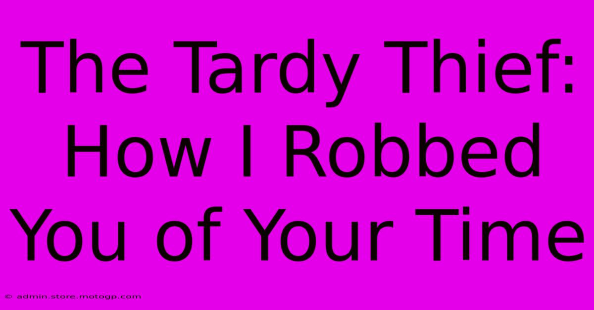 The Tardy Thief: How I Robbed You Of Your Time