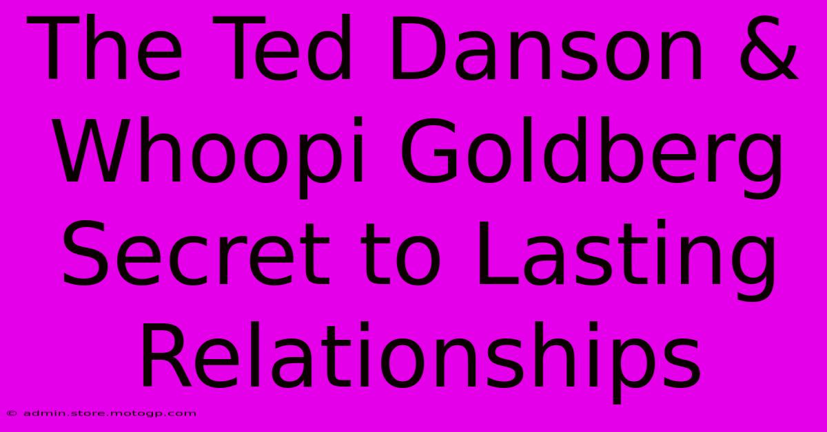 The Ted Danson & Whoopi Goldberg Secret To Lasting Relationships 