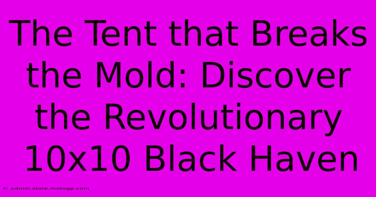 The Tent That Breaks The Mold: Discover The Revolutionary 10x10 Black Haven