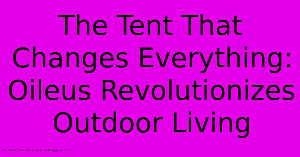 The Tent That Changes Everything: Oileus Revolutionizes Outdoor Living