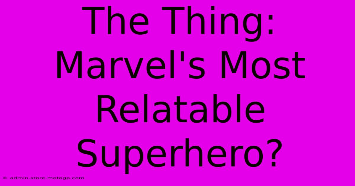 The Thing: Marvel's Most Relatable Superhero?