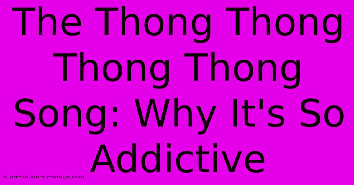 The Thong Thong Thong Thong Song: Why It's So Addictive