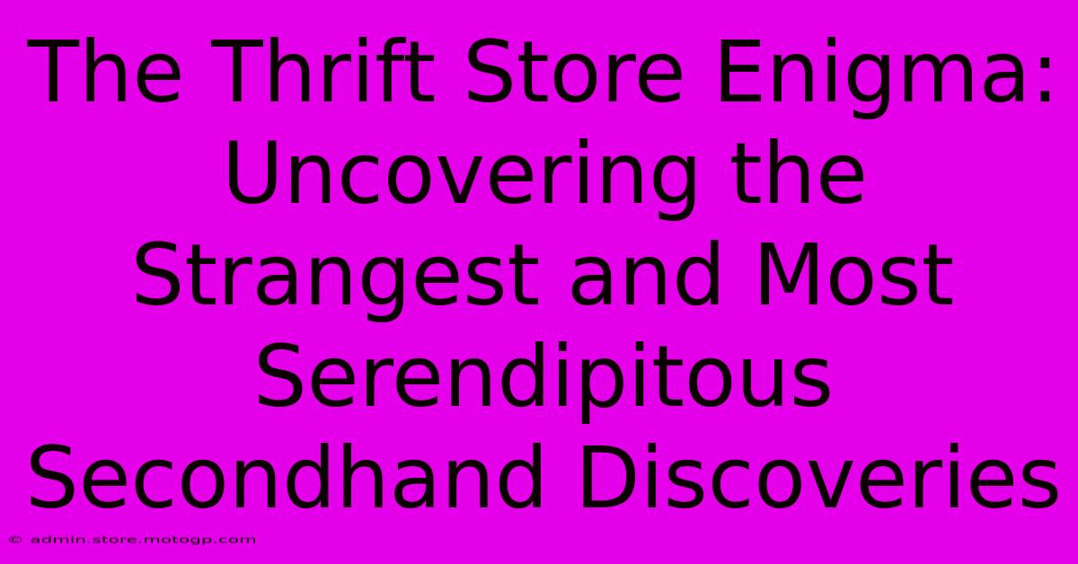 The Thrift Store Enigma: Uncovering The Strangest And Most Serendipitous Secondhand Discoveries