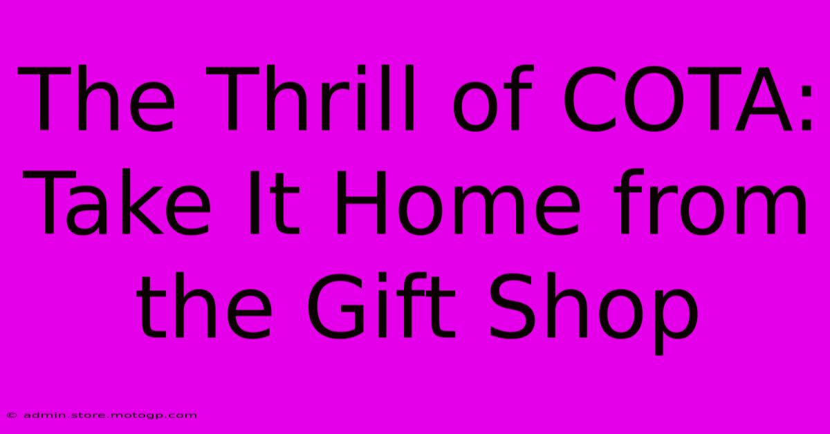 The Thrill Of COTA: Take It Home From The Gift Shop