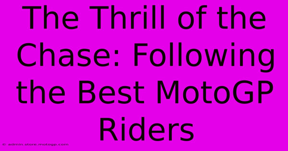 The Thrill Of The Chase: Following The Best MotoGP Riders