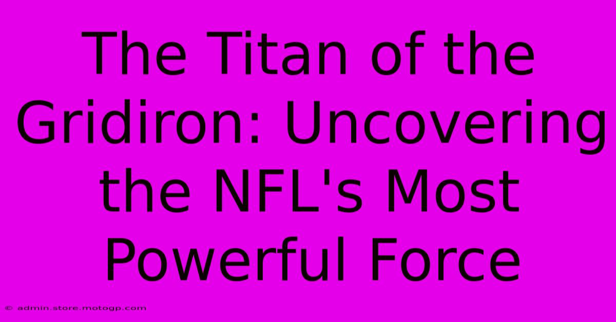 The Titan Of The Gridiron: Uncovering The NFL's Most Powerful Force