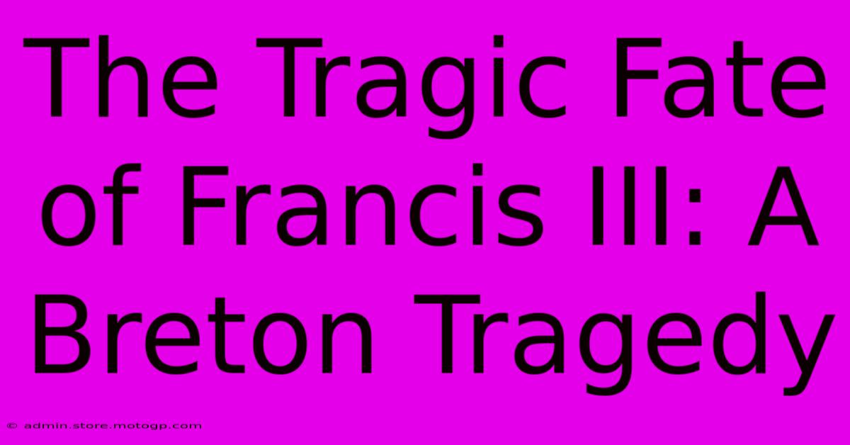 The Tragic Fate Of Francis III: A Breton Tragedy