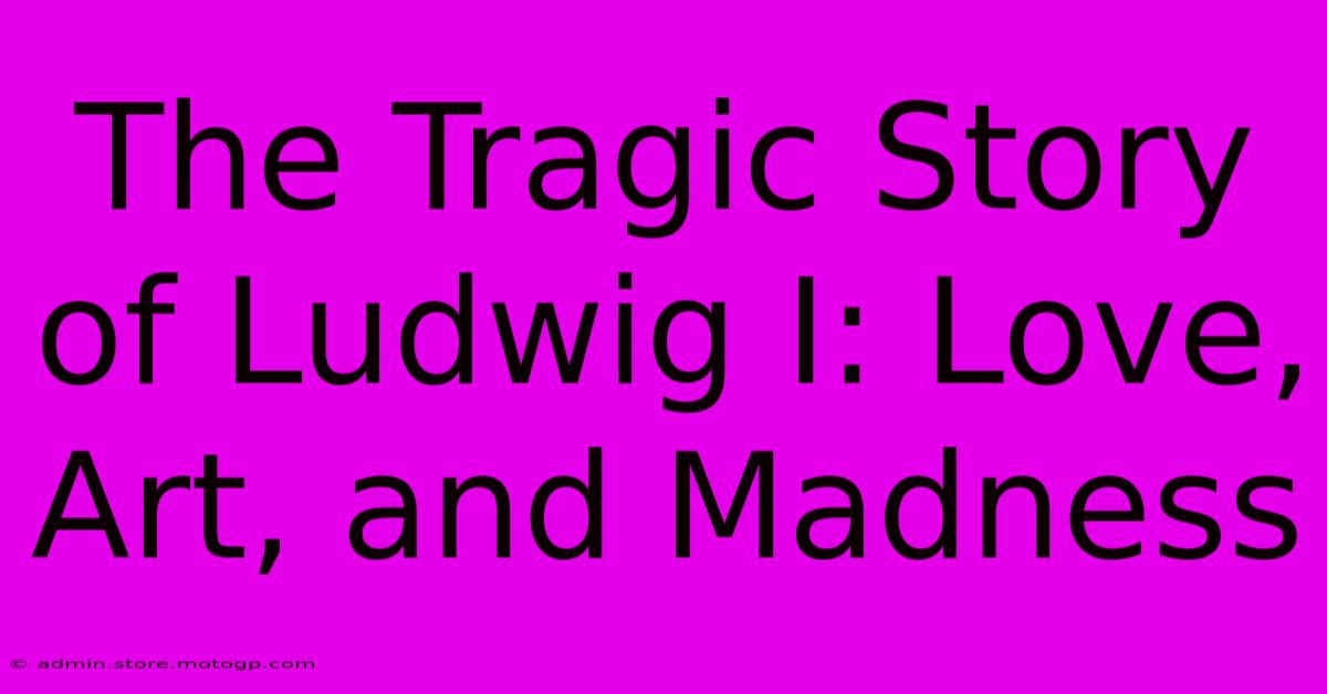 The Tragic Story Of Ludwig I: Love, Art, And Madness