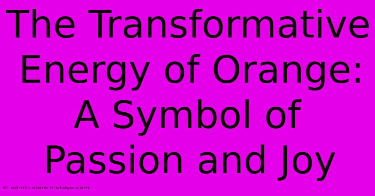 The Transformative Energy Of Orange: A Symbol Of Passion And Joy