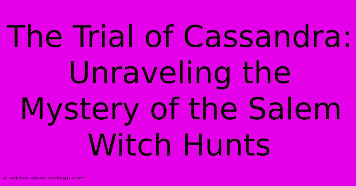 The Trial Of Cassandra: Unraveling The Mystery Of The Salem Witch Hunts