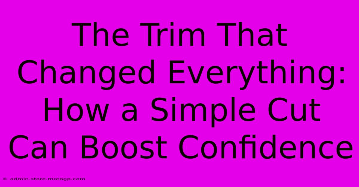 The Trim That Changed Everything: How A Simple Cut Can Boost Confidence