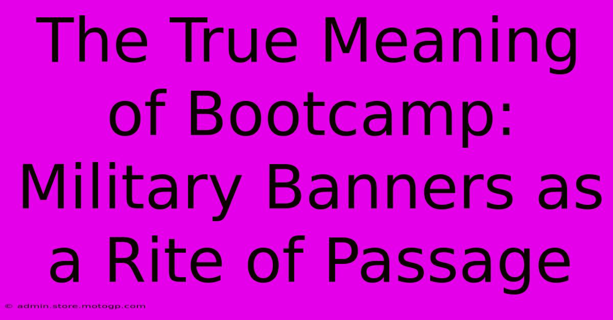 The True Meaning Of Bootcamp: Military Banners As A Rite Of Passage